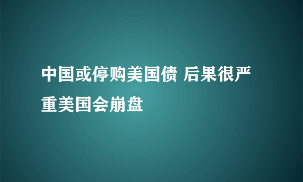 中国或停购美国债 后果很严重美国会崩盘