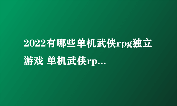 2022有哪些单机武侠rpg独立游戏 单机武侠rpg的有哪些