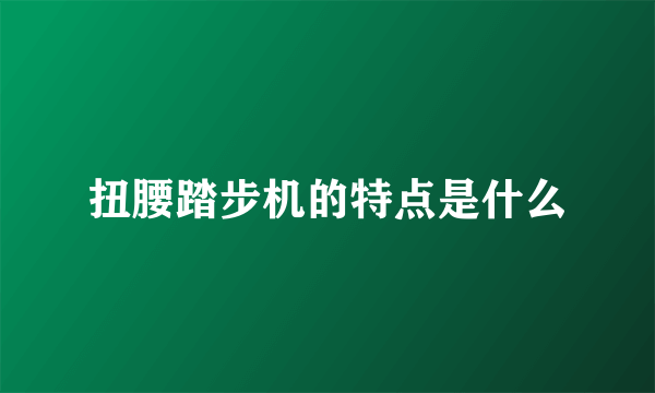 扭腰踏步机的特点是什么