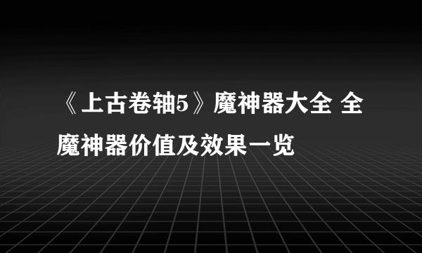 《上古卷轴5》魔神器大全 全魔神器价值及效果一览