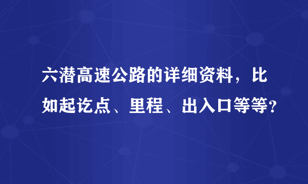 六潜高速公路的详细资料，比如起讫点、里程、出入口等等？