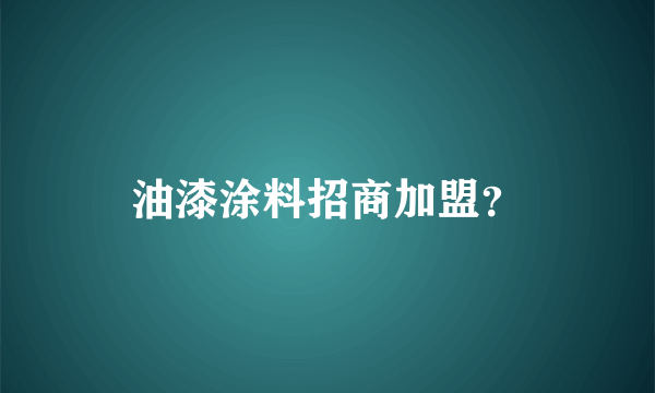 油漆涂料招商加盟？