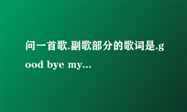 问一首歌.副歌部分的歌词是.good bye my friend.