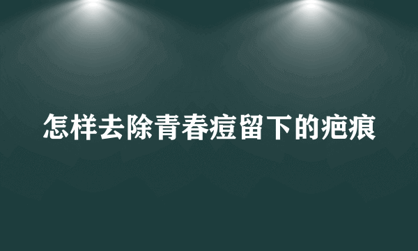 怎样去除青春痘留下的疤痕