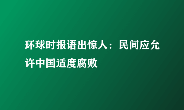 环球时报语出惊人：民间应允许中国适度腐败