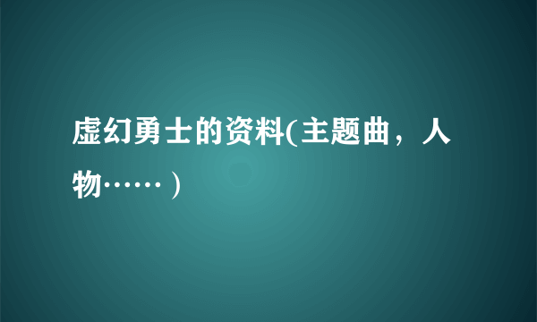 虚幻勇士的资料(主题曲，人物……）