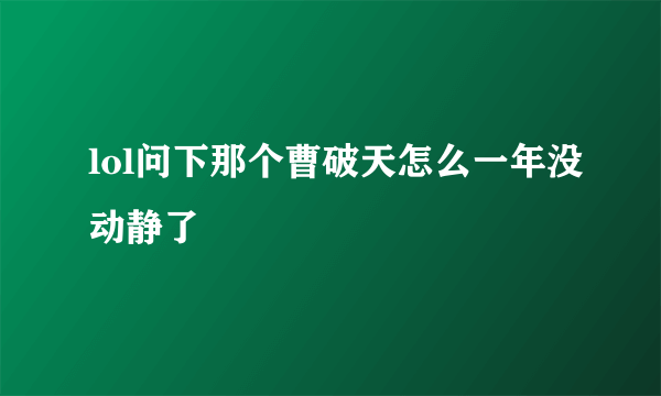 lol问下那个曹破天怎么一年没动静了