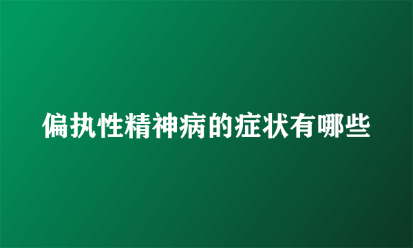 偏执性精神病的症状有哪些