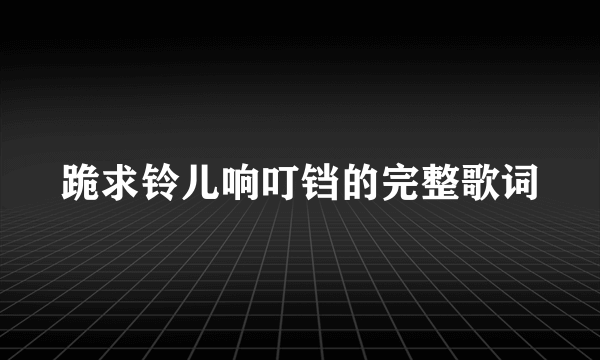 跪求铃儿响叮铛的完整歌词