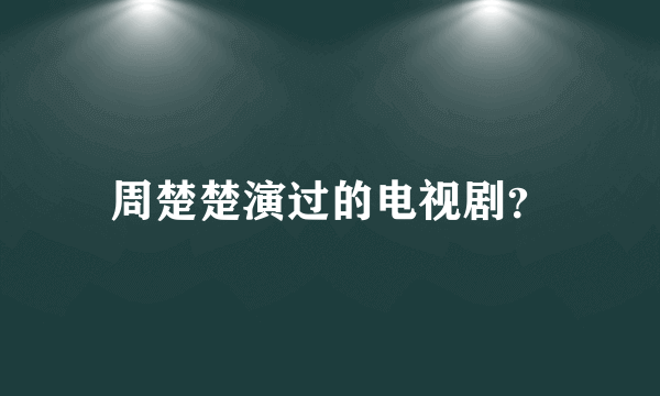 周楚楚演过的电视剧？
