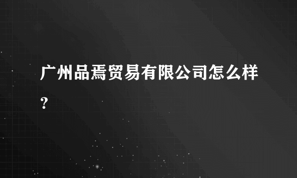 广州品焉贸易有限公司怎么样？