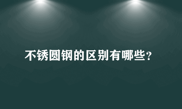 不锈圆钢的区别有哪些？