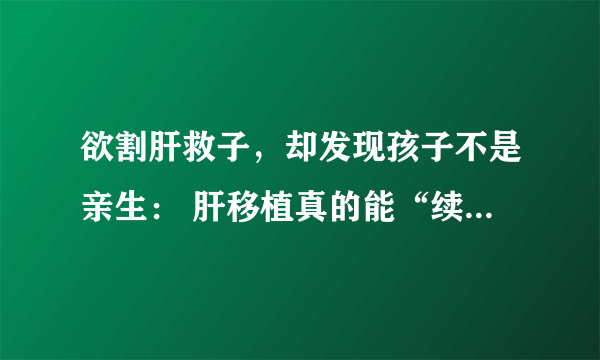 欲割肝救子，却发现孩子不是亲生： 肝移植真的能“续命”吗？