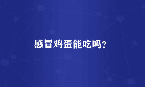 感冒鸡蛋能吃吗？