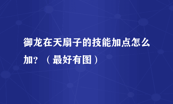 御龙在天扇子的技能加点怎么加？（最好有图）
