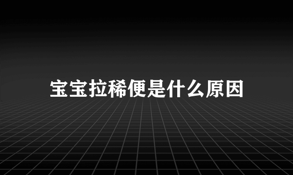 宝宝拉稀便是什么原因