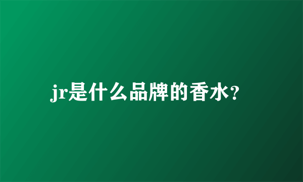 jr是什么品牌的香水？