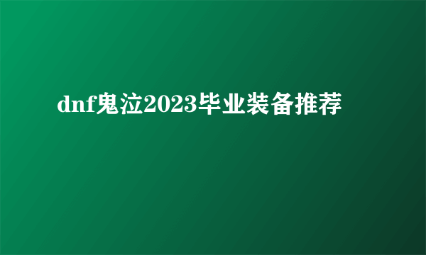 dnf鬼泣2023毕业装备推荐