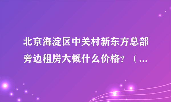 北京海淀区中关村新东方总部旁边租房大概什么价格？（最好坐车方便的，40分钟车程左右）