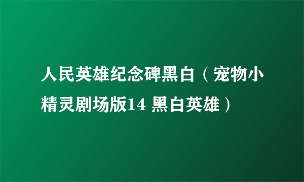 人民英雄纪念碑黑白（宠物小精灵剧场版14 黑白英雄）