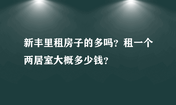新丰里租房子的多吗？租一个两居室大概多少钱？