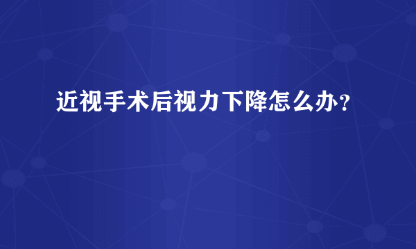 近视手术后视力下降怎么办？