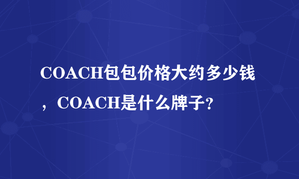 COACH包包价格大约多少钱，COACH是什么牌子？