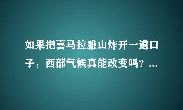 如果把喜马拉雅山炸开一道口子，西部气候真能改变吗？为什么？