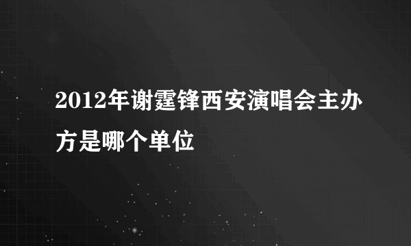 2012年谢霆锋西安演唱会主办方是哪个单位