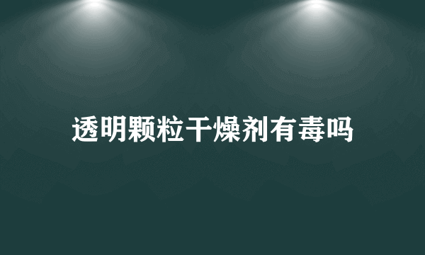 透明颗粒干燥剂有毒吗