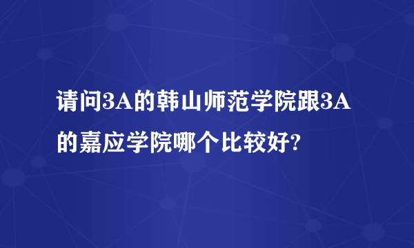 请问3A的韩山师范学院跟3A的嘉应学院哪个比较好?