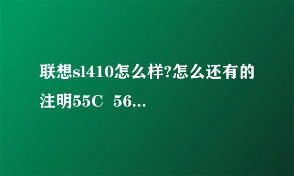 联想sl410怎么样?怎么还有的注明55C  56C 什么意思？
