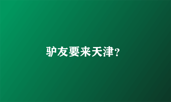 驴友要来天津？