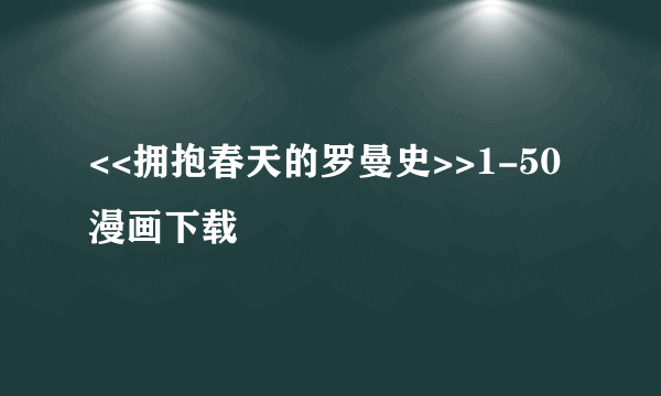 <<拥抱春天的罗曼史>>1-50漫画下载