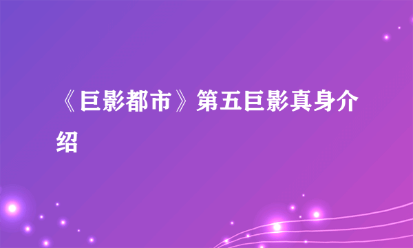 《巨影都市》第五巨影真身介绍