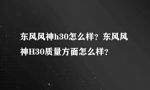 东风风神h30怎么样？东风风神H30质量方面怎么样？