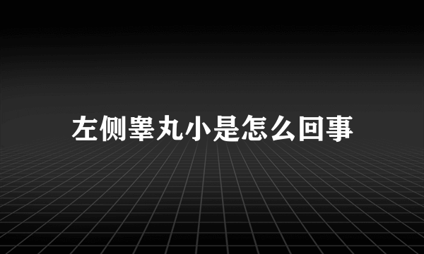 左侧睾丸小是怎么回事