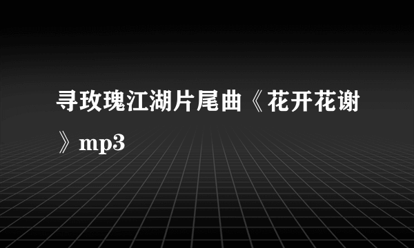 寻玫瑰江湖片尾曲《花开花谢》mp3