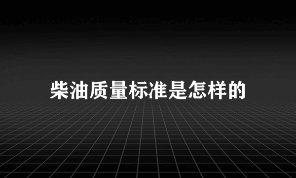 柴油质量标准是怎样的