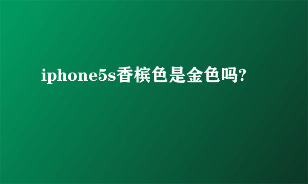 iphone5s香槟色是金色吗?