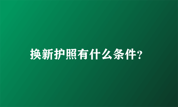 换新护照有什么条件？
