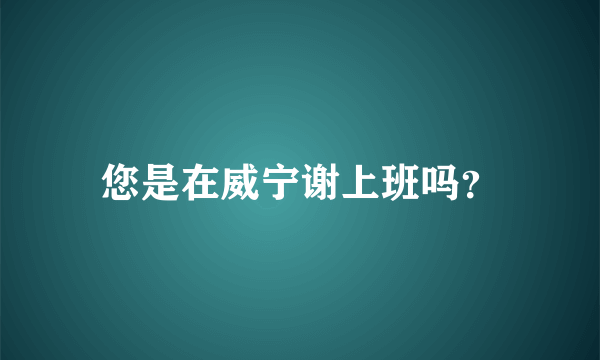您是在威宁谢上班吗？