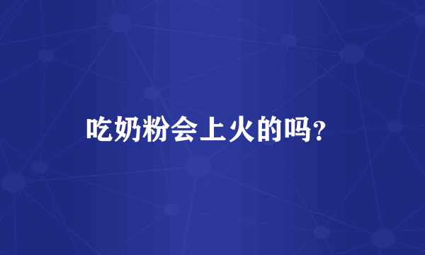 吃奶粉会上火的吗？