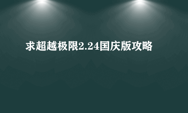 求超越极限2.24国庆版攻略