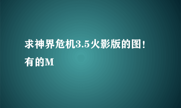 求神界危机3.5火影版的图！有的M