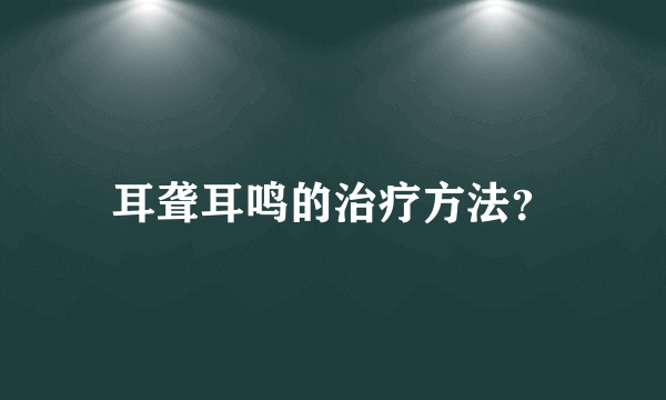耳聋耳鸣的治疗方法？