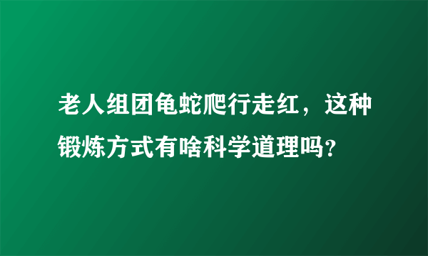 老人组团龟蛇爬行走红，这种锻炼方式有啥科学道理吗？