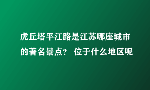 虎丘塔平江路是江苏哪座城市的著名景点？ 位于什么地区呢