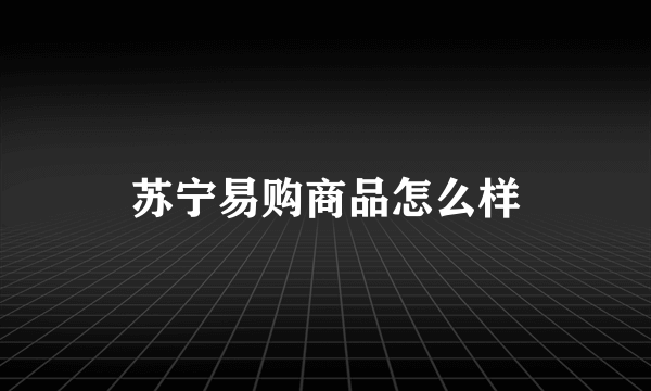 苏宁易购商品怎么样