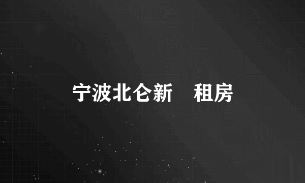 宁波北仑新碶租房